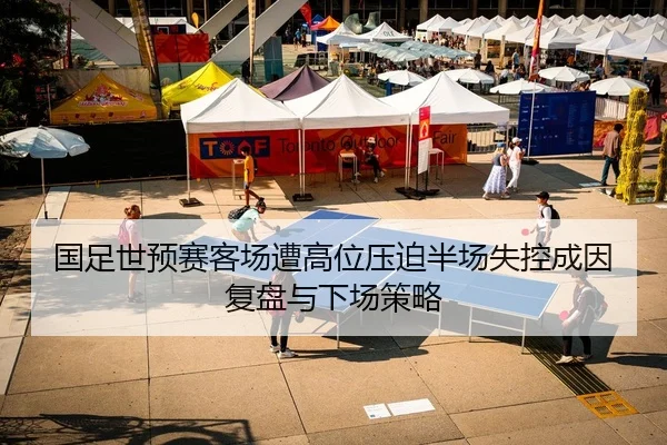 国足世预赛客场遭高位压迫半场失控成因复盘与下场策略