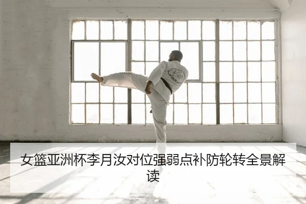 女篮亚洲杯李月汝对位强弱点补防轮转全景解读